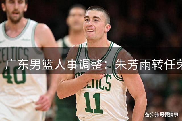 广东男篮人事调整：朱芳雨转任荣誉顾问 杜锋出任总教练